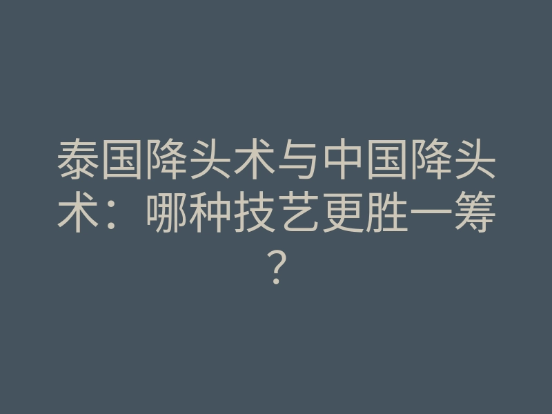 泰国降头术与中国降头术:哪种技艺更胜一筹?