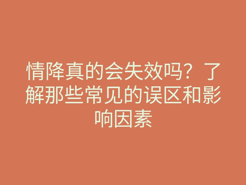 情降真的会失效吗?了解那些常见的误区和影响因素