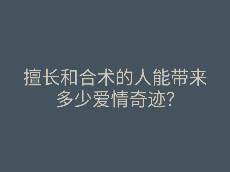 擅长和合术的人能带来多少爱情奇迹?