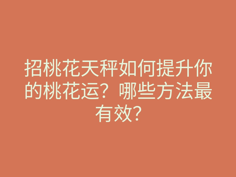 招桃花天秤如何提升你的桃花运?哪些方法最有效?