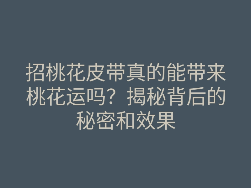 招桃花皮带真的能带来桃花运吗?揭秘背后的秘密和效果