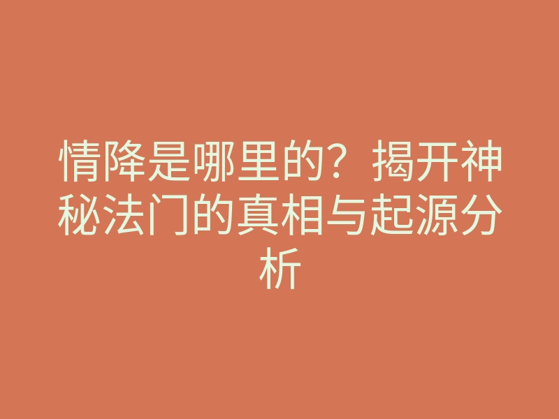 情降是哪里的?揭开神秘法门的真相与起源分析