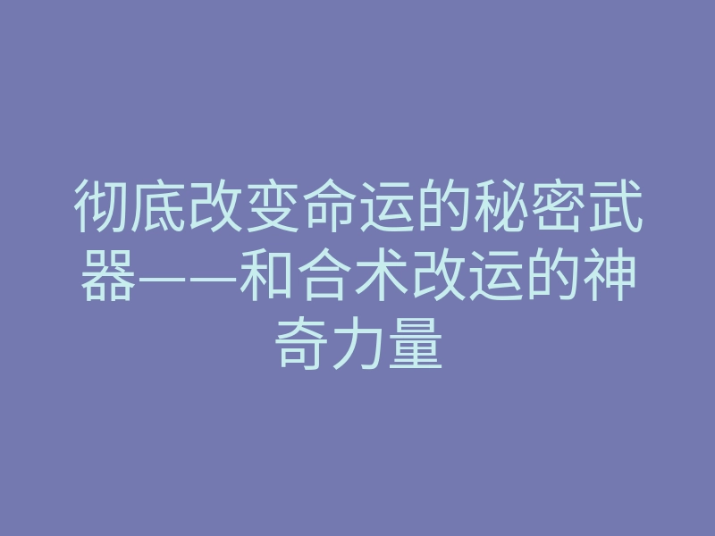 彻底改变命运的秘密武器——和合术改运的神奇力量