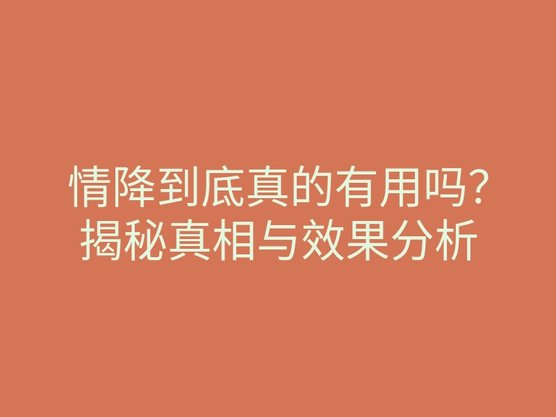情降到底真的有用吗？揭秘真相与效果分析