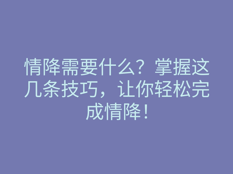 情降需要什么？掌握这几条技巧，让你轻松完成情降！