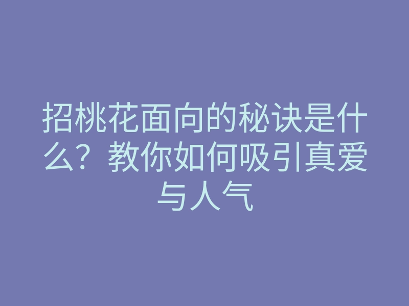 招桃花面向的秘诀是什么?教你如何吸引真爱与人气