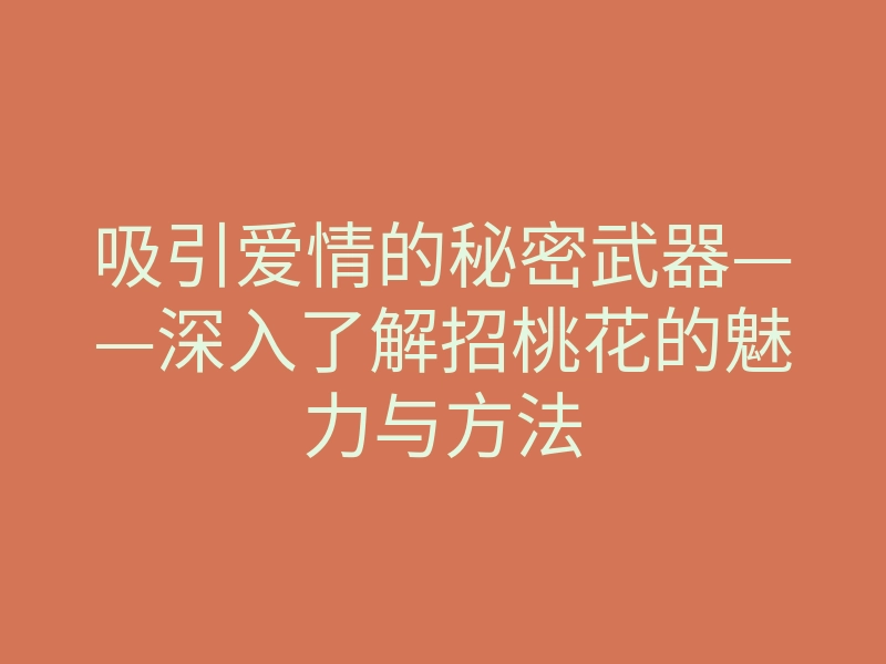 吸引爱情的秘密武器——深入了解招桃花的魅力与方法