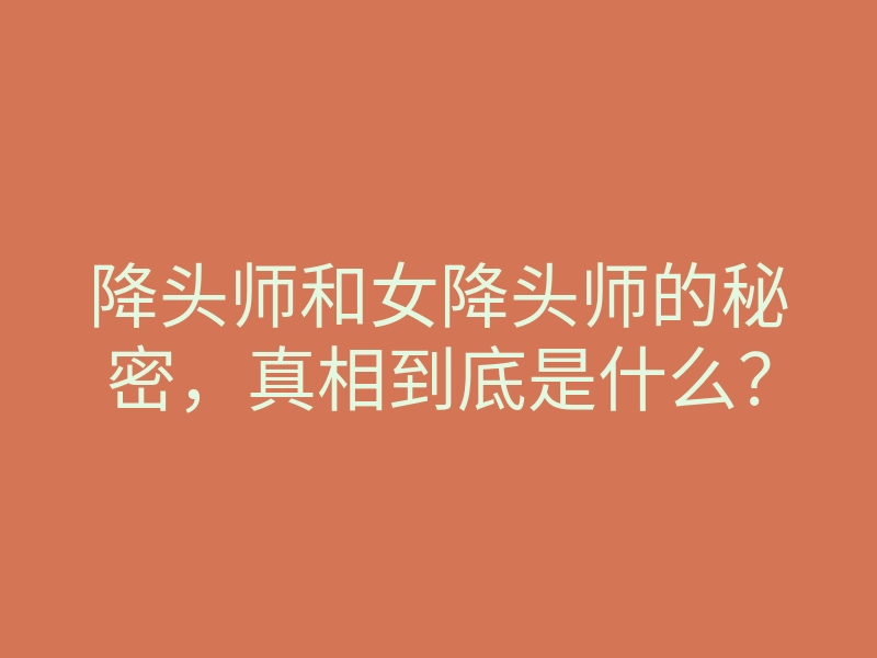 降头师和女降头师的秘密,真相到底是什么?