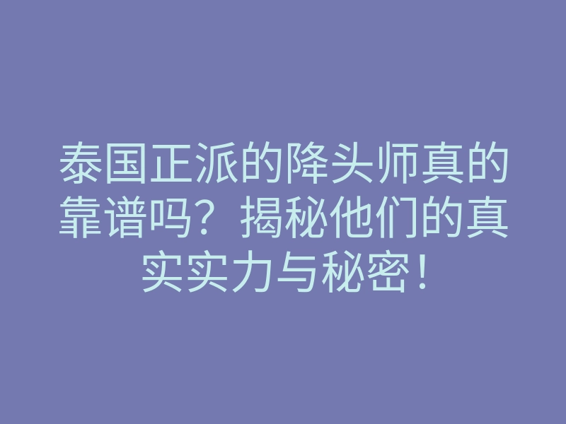 泰国正派的降头师真的靠谱吗？揭秘他们的真实实力与秘密！