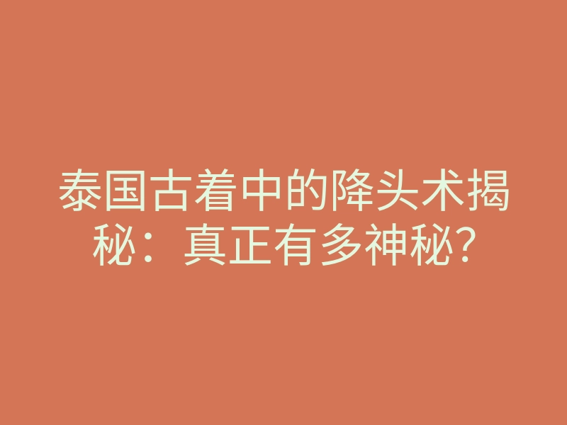 泰国古着中的降头术揭秘:真正有多神秘?