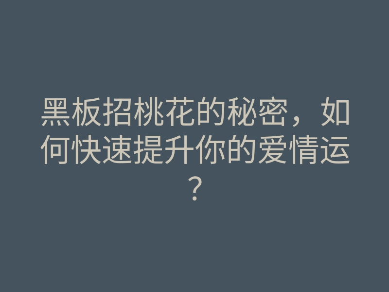 黑板招桃花的秘密,如何快速提升你的爱情运?