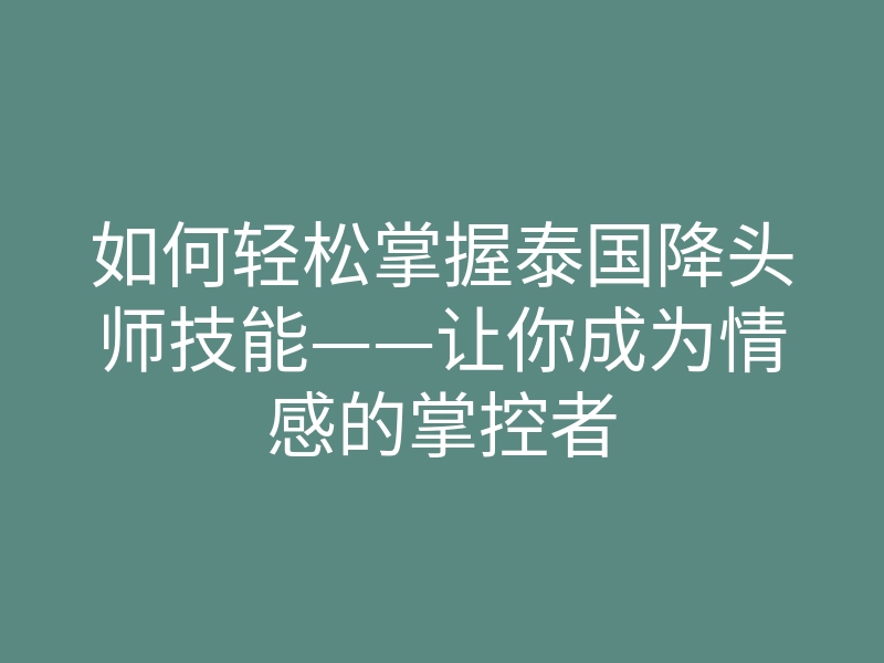如何轻松掌握泰国降头师技能——让你成为情感的掌控者