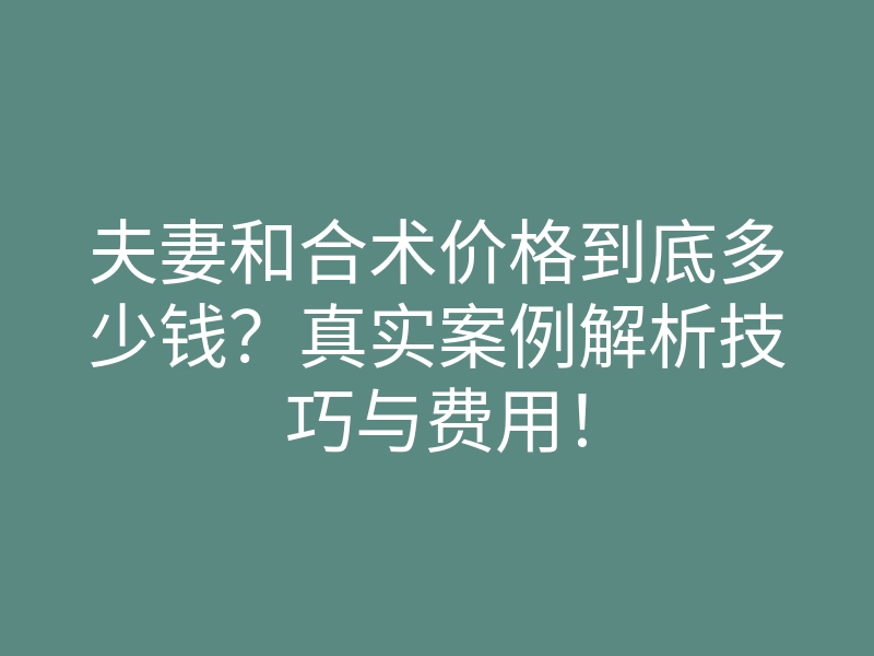 夫妻和合术价格到底多少钱?真实案例解析技巧与费用!