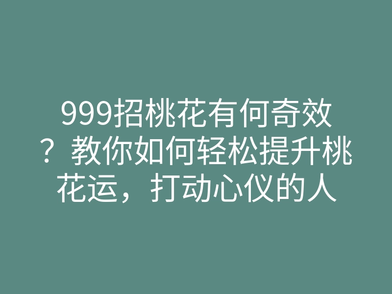 999招桃花有何奇效?教你如何轻松提升桃花运,打动心仪的人