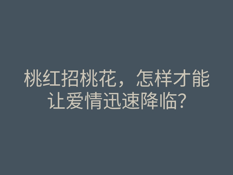 桃红招桃花,怎样才能让爱情迅速降临?