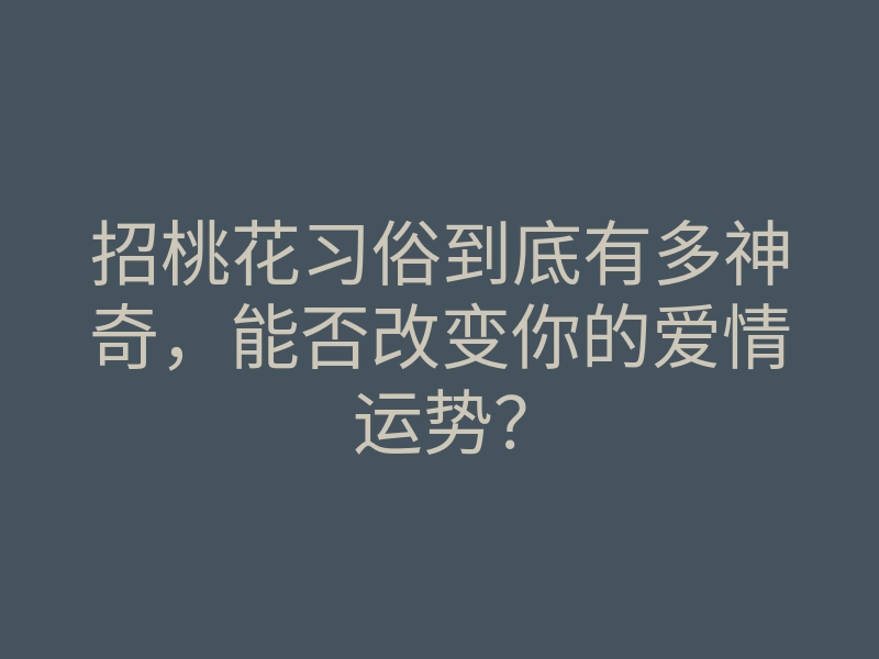招桃花习俗到底有多神奇,能否改变你的爱情运势?