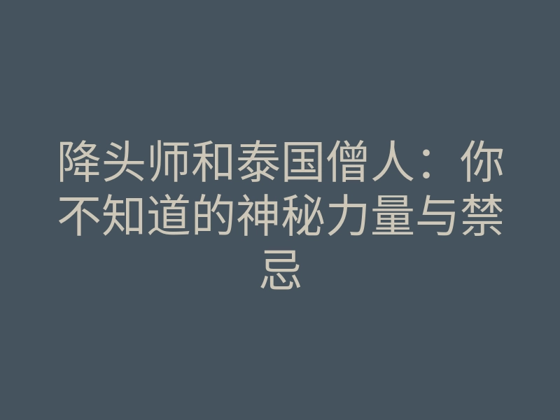 降头师和泰国僧人:你不知道的神秘力量与禁忌