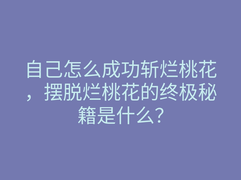 自己怎么成功斩烂桃花,摆脱烂桃花的终极秘籍是什么?