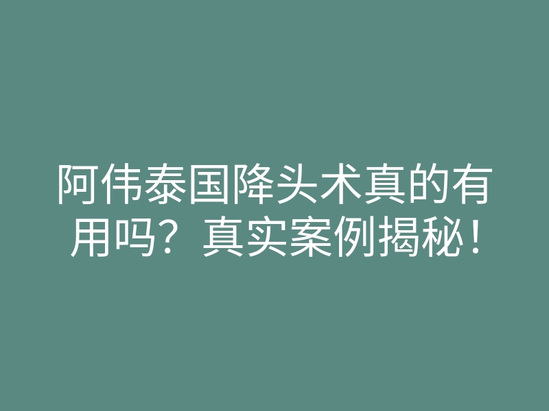 阿伟泰国降头术真的有用吗?真实案例揭秘!