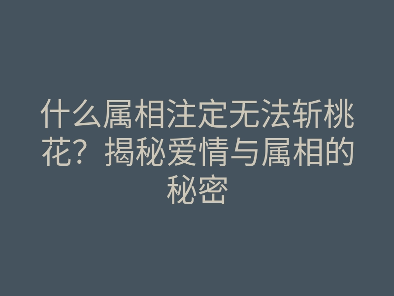 什么属相注定无法斩桃花?揭秘爱情与属相的秘密