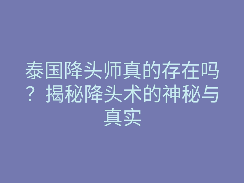 泰国降头师真的存在吗?揭秘降头术的神秘与真实