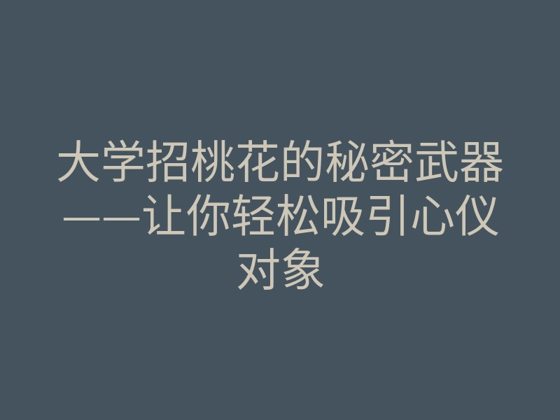大学招桃花的秘密武器——让你轻松吸引心仪对象