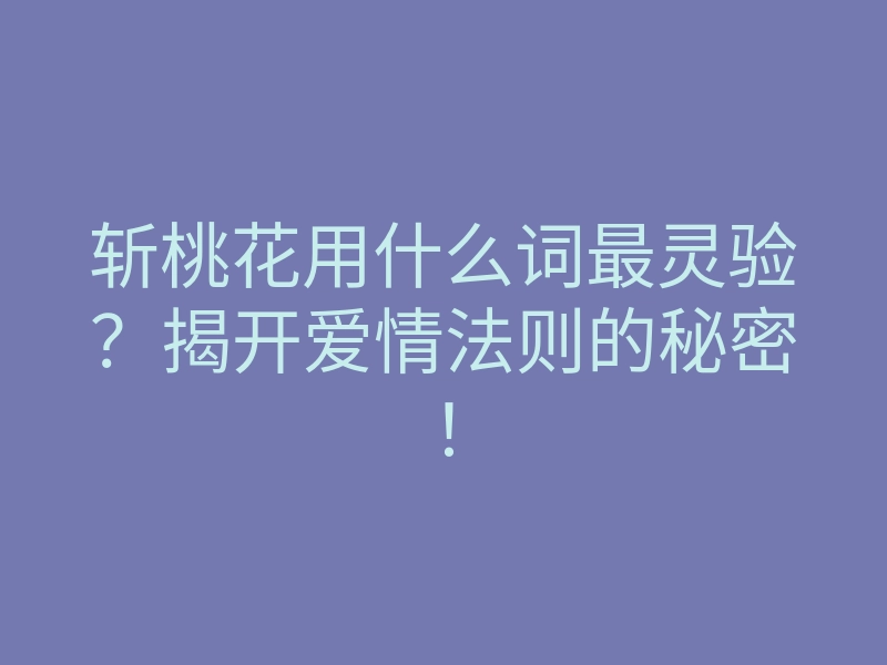 斩桃花用什么词最灵验？揭开爱情法则的秘密！