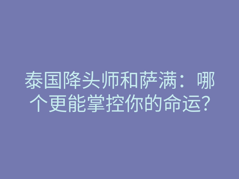 泰国降头师和萨满:哪个更能掌控你的命运?