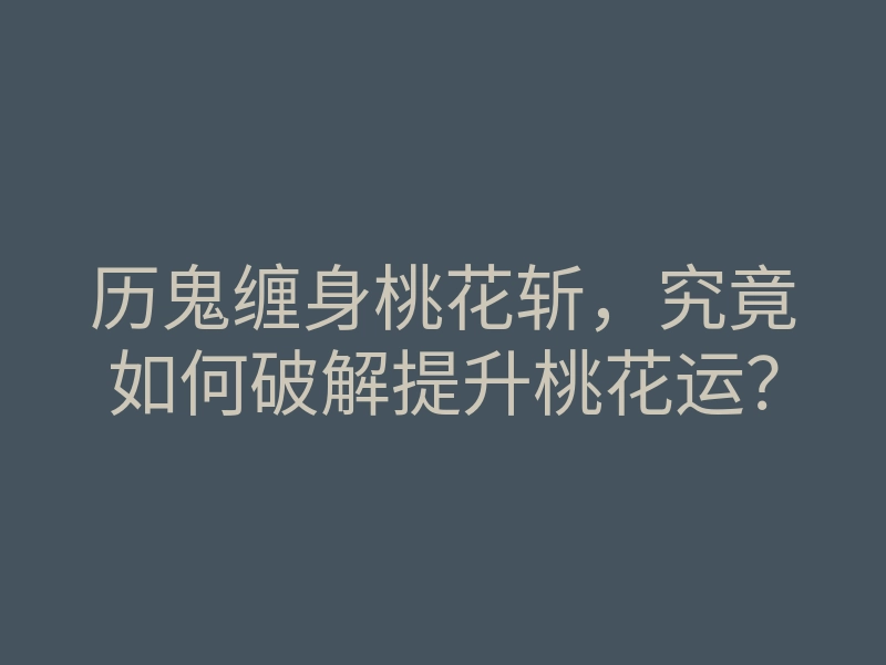 历鬼缠身桃花斩,究竟如何破解提升桃花运?