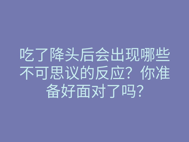 吃了降头后会出现哪些不可思议的反应?你准备好面对了吗?