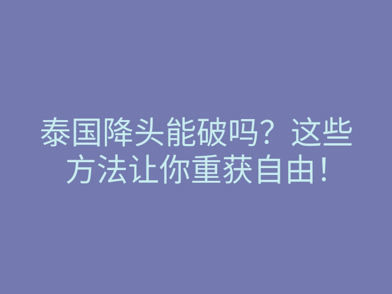 泰国降头能破吗?这些方法让你重获自由!