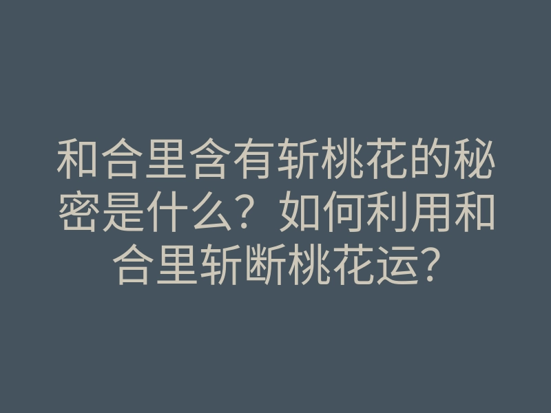 和合里含有斩桃花的秘密是什么?如何利用和合里斩断桃花运?