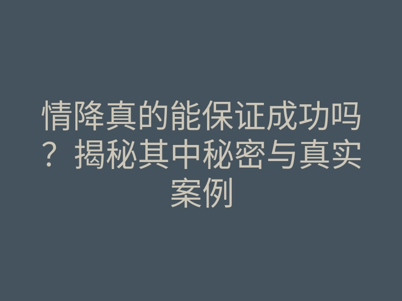 情降真的能保证成功吗?揭秘其中秘密与真实案例