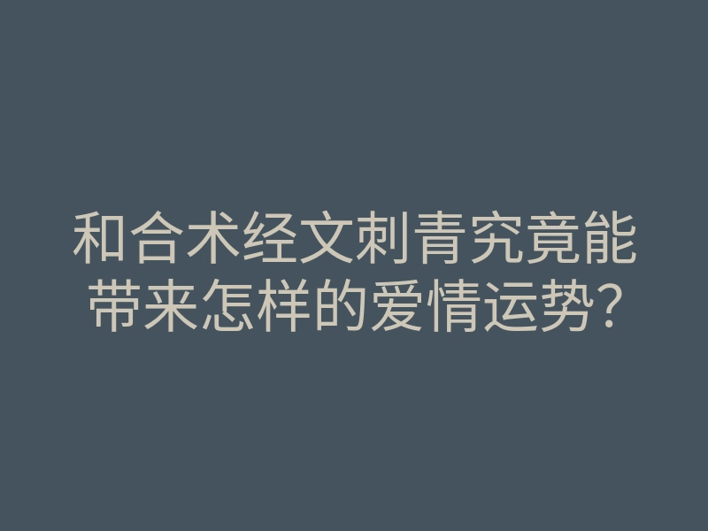 和合术经文刺青究竟能带来怎样的爱情运势?