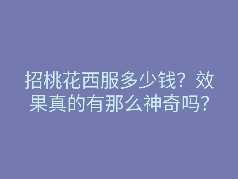招桃花西服多少钱?效果真的有那么神奇吗?