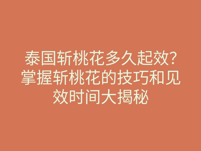泰国斩桃花多久起效?掌握斩桃花的技巧和见效时间大揭秘