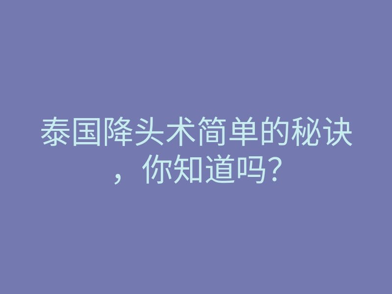 泰国降头术简单的秘诀,你知道吗?