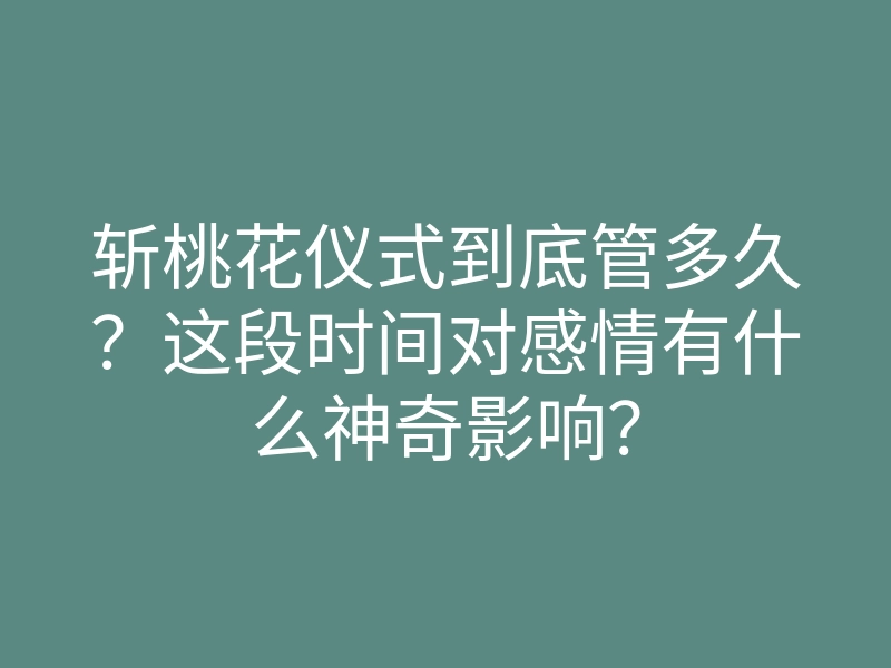 斩桃花仪式到底管多久?这段时间对感情有什么神奇影响?