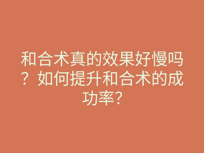 和合术真的效果好慢吗?如何提升和合术的成功率?