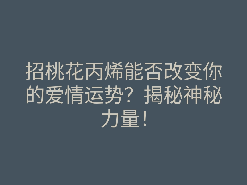 招桃花丙烯能否改变你的爱情运势?揭秘神秘力量!