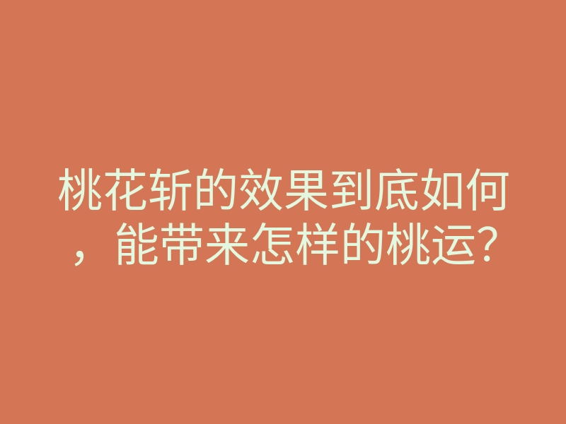 桃花斩的效果到底如何,能带来怎样的桃运?