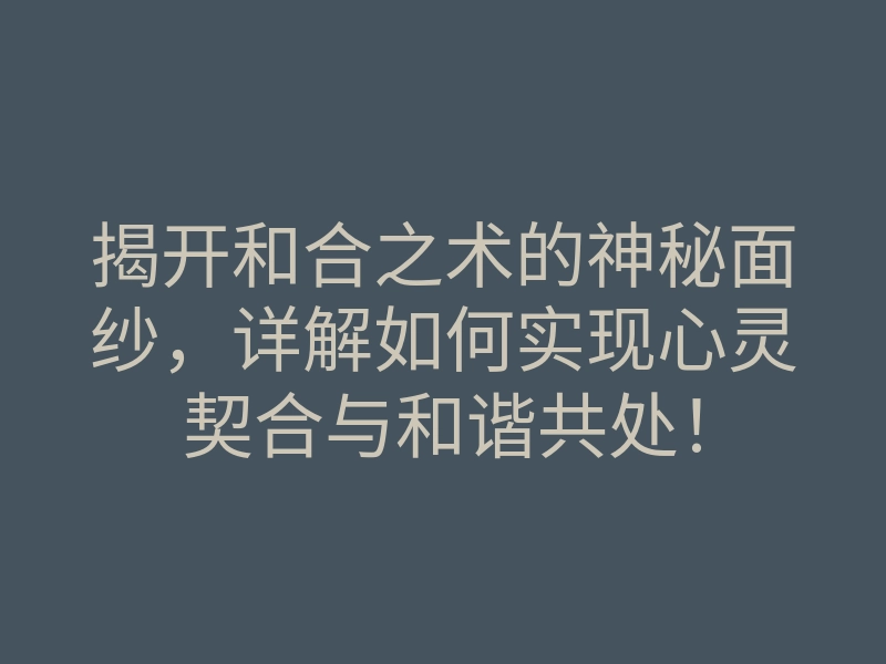 揭开和合之术的神秘面纱，详解如何实现心灵契合与和谐共处！