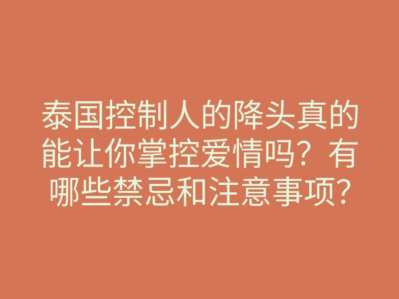泰国控制人的降头真的能让你掌控爱情吗?有哪些禁忌和注意事项?