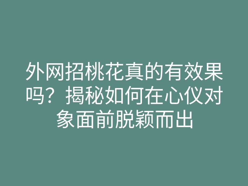 外网招桃花真的有效果吗?揭秘如何在心仪对象面前脱颖而出