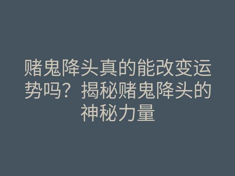 赌鬼降头真的能改变运势吗?揭秘赌鬼降头的神秘力量