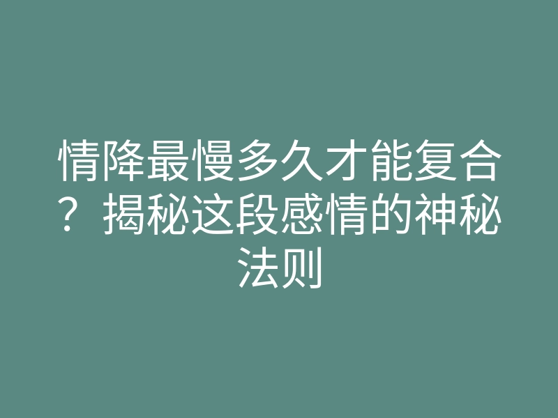 情降最慢多久才能复合?揭秘这段感情的神秘法则