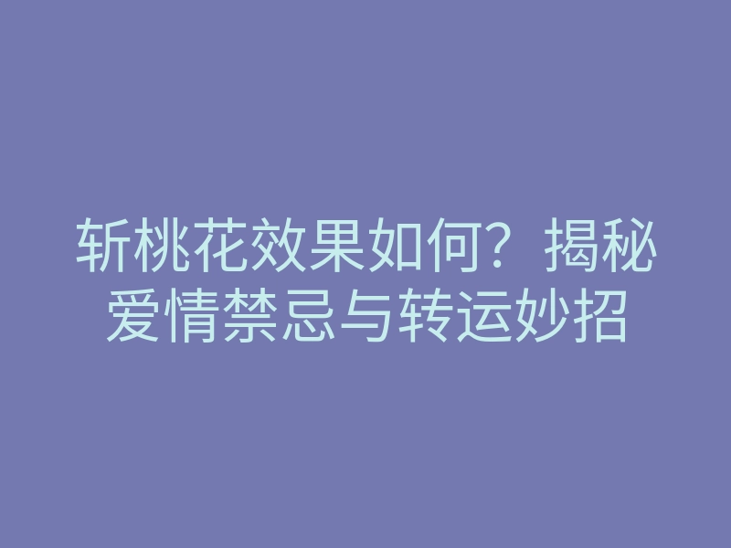 斩桃花效果如何?揭秘爱情禁忌与转运妙招