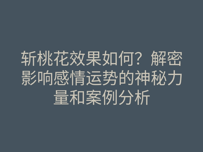 斩桃花效果如何?解密影响感情运势的神秘力量和案例分析