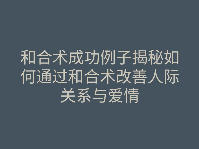 和合术成功例子揭秘如何通过和合术改善人际关系与爱情