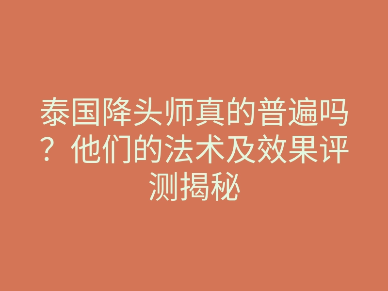 泰国降头师真的普遍吗?他们的法术及效果评测揭秘
